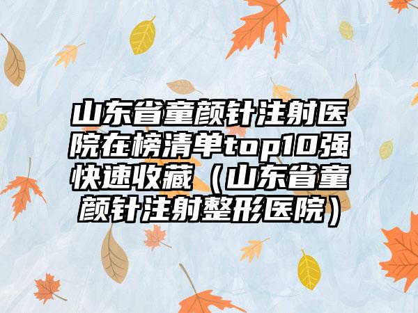 山东省童颜针注射医院在榜清单top10强快速收藏（山东省童颜针注射整形医院）