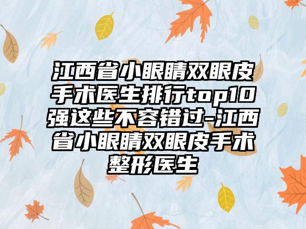 江西省小眼睛双眼皮手术医生排行top10强这些不容错过-江西省小眼睛双眼皮手术整形医生