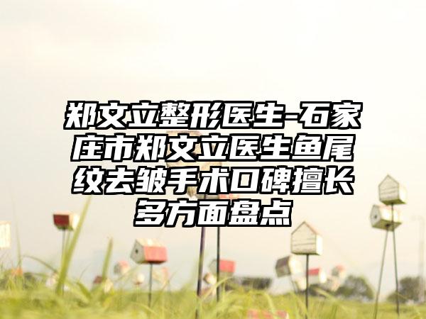 郑文立整形医生-石家庄市郑文立医生鱼尾纹去皱手术口碑擅长多方面盘点