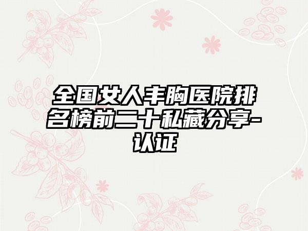 全国女人丰胸医院排名榜前二十私藏分享-认证