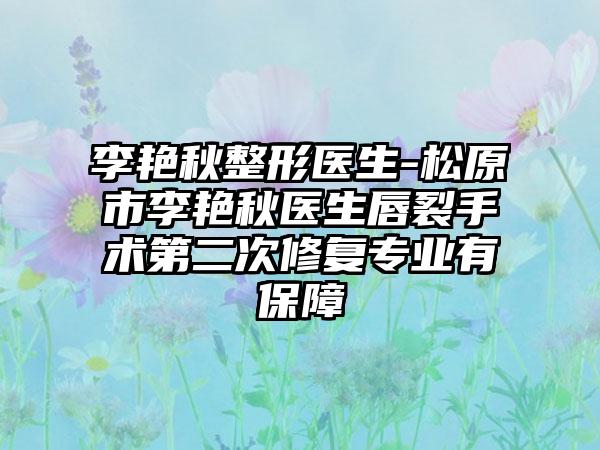 李艳秋整形医生-松原市李艳秋医生唇裂手术第二次修复专业有保障