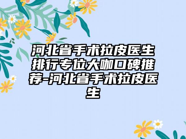 河北省手术拉皮医生排行专位大咖口碑推荐-河北省手术拉皮医生