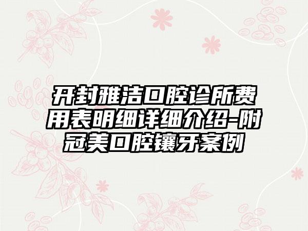 开封雅洁口腔诊所费用表明细详细介绍-附冠美口腔镶牙案例