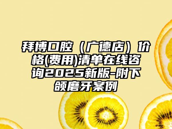 拜博口腔（广德店）价格(费用)清单在线咨询2025新版-附下颌磨牙案例