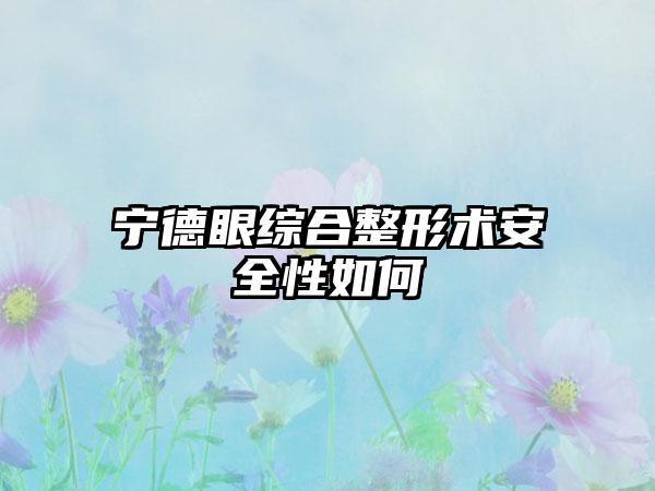 宁德眼综合整形术安全性如何