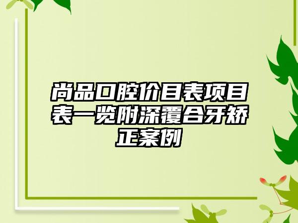 尚品口腔价目表项目表一览附深覆合牙矫正案例