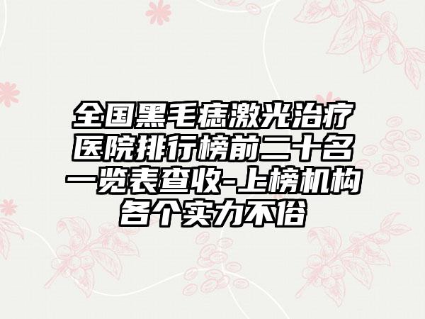 全国黑毛痣激光治疗医院排行榜前二十名一览表查收-上榜机构各个实力不俗