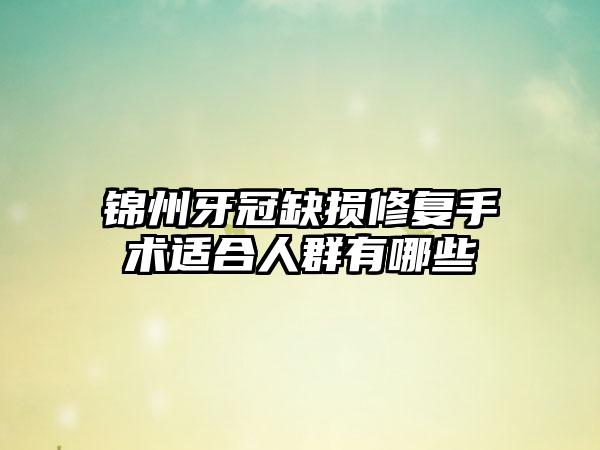 锦州牙冠缺损修复手术适合人群有哪些