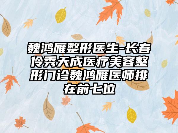 魏鸿雁整形医生-长春伶秀天成医疗美容整形门诊魏鸿雁医师排在前七位