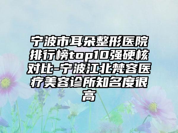 宁波市耳朵整形医院排行榜top10强硬核对比-宁波江北梵容医疗美容诊所知名度很高