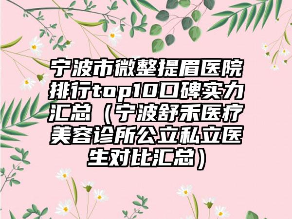 宁波市微整提眉医院排行top10口碑实力汇总（宁波舒禾医疗美容诊所公立私立医生对比汇总）