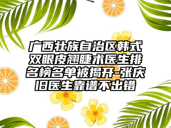 广西壮族自治区韩式双眼皮翘睫术医生排名榜名单被揭开-张庆旧医生靠谱不出错