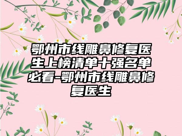 鄂州市线雕鼻修复医生上榜清单十强名单必看-鄂州市线雕鼻修复医生