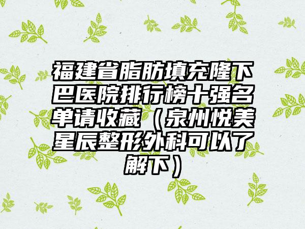 福建省脂肪填充隆下巴医院排行榜十强名单请收藏（泉州悦美星辰整形外科可以了解下）