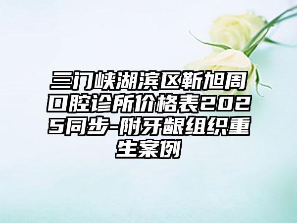 三门峡湖滨区靳旭周口腔诊所价格表2025同步-附牙龈组织重生案例