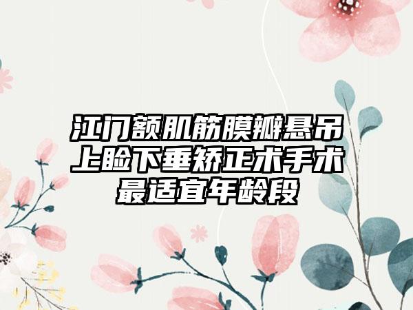 江门额肌筋膜瓣悬吊上睑下垂矫正术手术最适宜年龄段