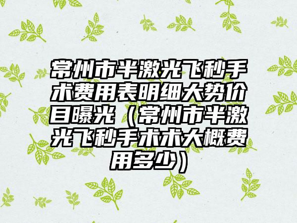 常州市半激光飞秒手术费用表明细大势价目曝光（常州市半激光飞秒手术术大概费用多少）