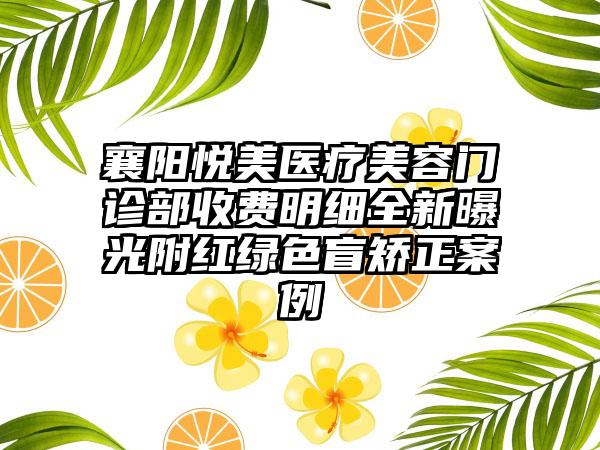 襄阳悦美医疗美容门诊部收费明细全新曝光附红绿色盲矫正案例