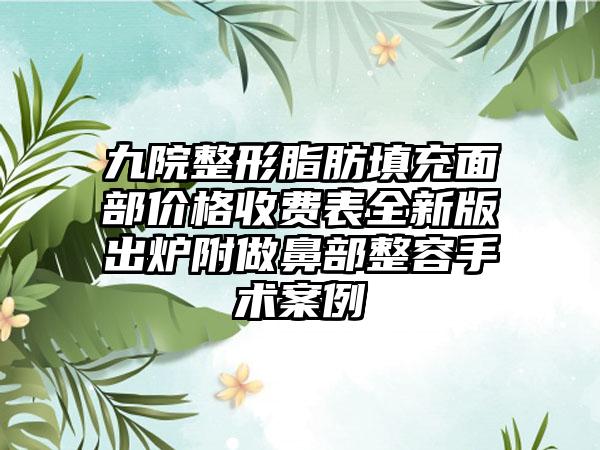 九院整形脂肪填充面部价格收费表全新版出炉附做鼻部整容手术案例