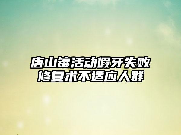 唐山镶活动假牙失败修复术不适应人群