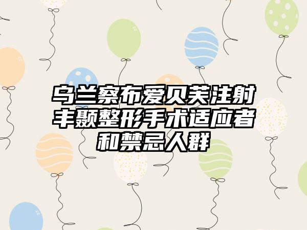 乌兰察布爱贝芙注射丰颞整形手术适应者和禁忌人群