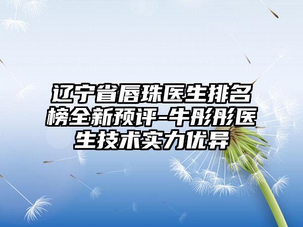 辽宁省唇珠医生排名榜全新预评-牛彤彤医生技术实力优异