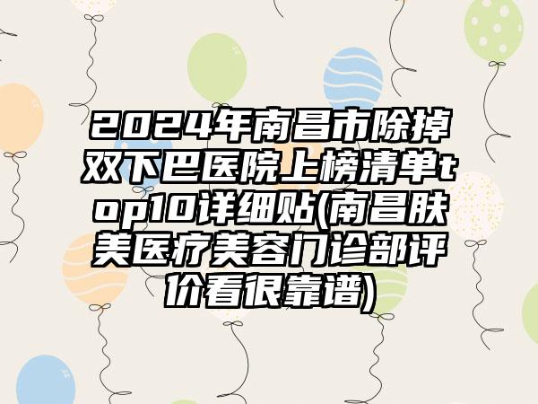 2024年南昌市除掉双下巴医院上榜清单top10详细贴(南昌肤美医疗美容门诊部评价看很靠谱)