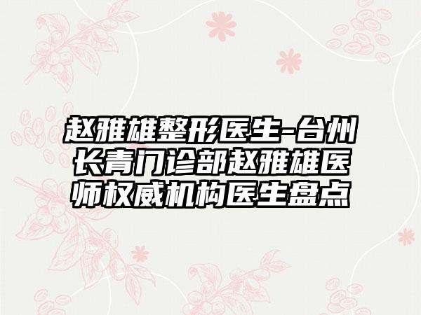 赵雅雄整形医生-台州长青门诊部赵雅雄医师权威机构医生盘点