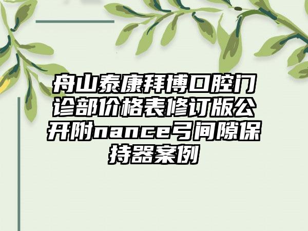 舟山泰康拜博口腔门诊部价格表修订版公开附nance弓间隙保持器案例