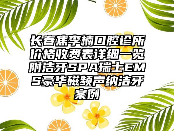 长春焦李楠口腔诊所价格收费表详细一览附洁牙SPA瑞士EMS豪华磁频声纳洁牙案例