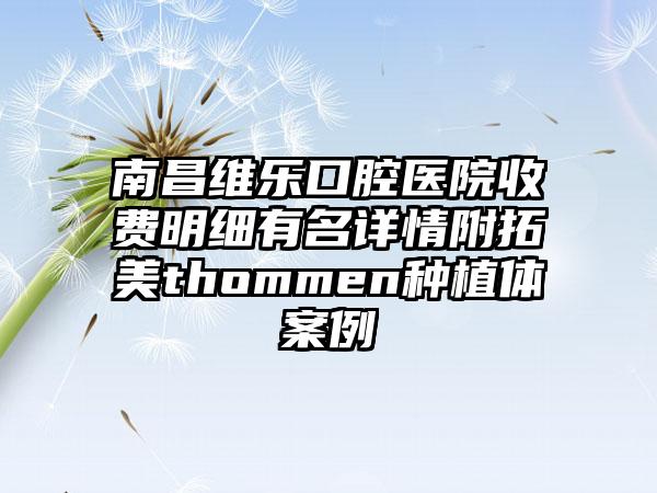 南昌维乐口腔医院收费明细有名详情附拓美thommen种植体案例