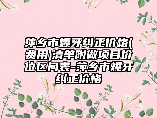 萍乡市爆牙纠正价格(费用)清单附做项目价位区间表-萍乡市爆牙纠正价格