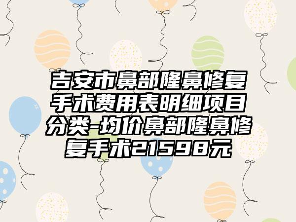 吉安市鼻部隆鼻修复手术费用表明细项目分类-均价鼻部隆鼻修复手术21598元