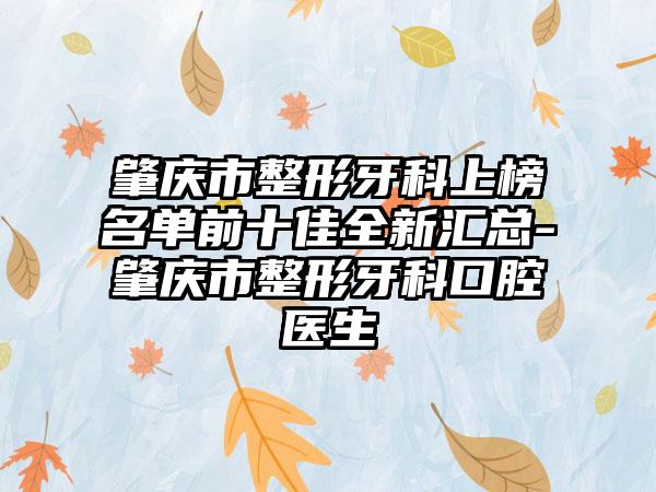 肇庆市整形牙科上榜名单前十佳全新汇总-肇庆市整形牙科口腔医生