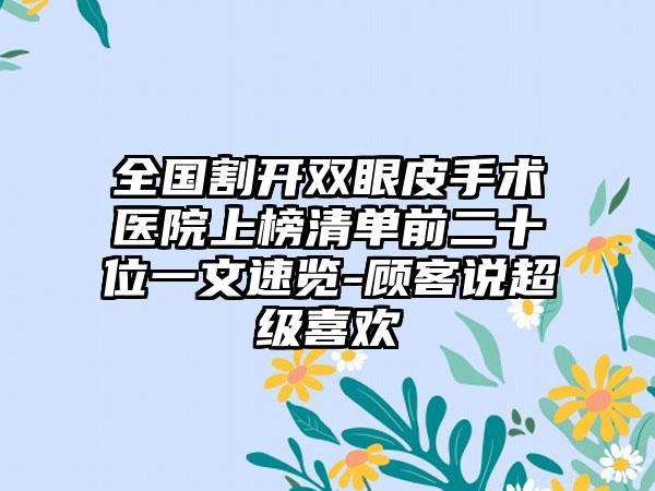 全国割开双眼皮手术医院上榜清单前二十位一文速览-顾客说超级喜欢