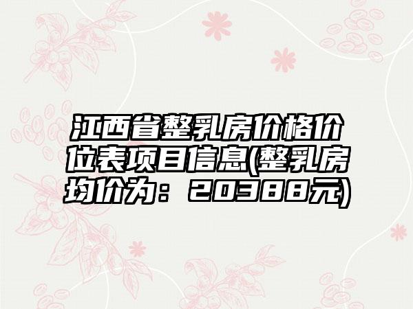 江西省整乳房价格价位表项目信息(整乳房均价为：20388元)