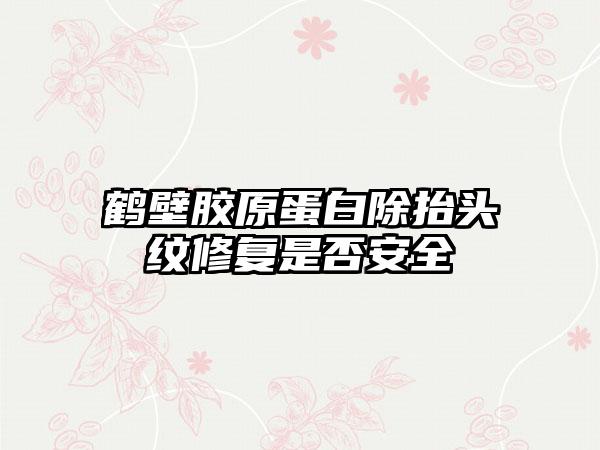 鹤壁胶原蛋白除抬头纹修复是否安全