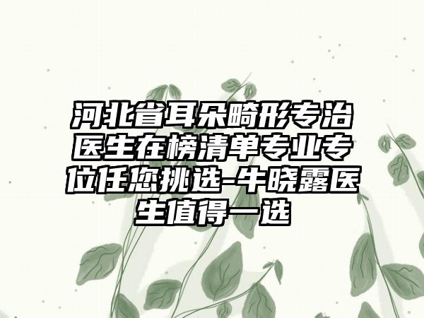 河北省耳朵畸形专治医生在榜清单专业专位任您挑选-牛晓露医生值得一选