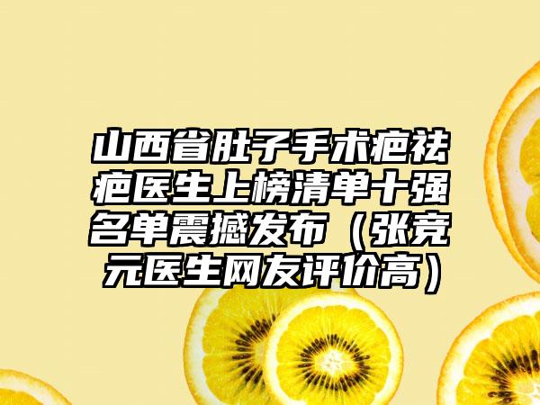 山西省肚子手术疤祛疤医生上榜清单十强名单震撼发布（张竞元医生网友评价高）