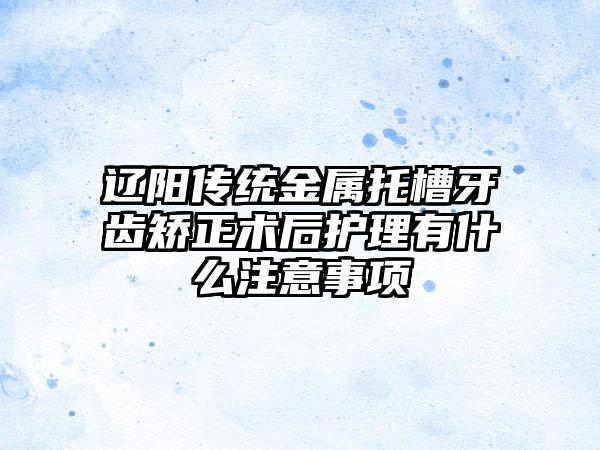 辽阳传统金属托槽牙齿矫正术后护理有什么注意事项