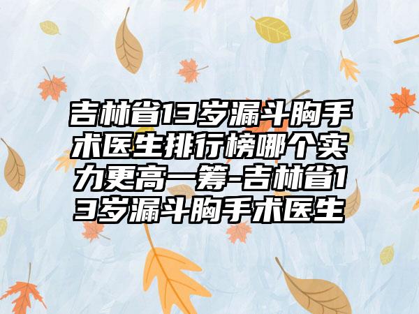 吉林省13岁漏斗胸手术医生排行榜哪个实力更高一筹-吉林省13岁漏斗胸手术医生