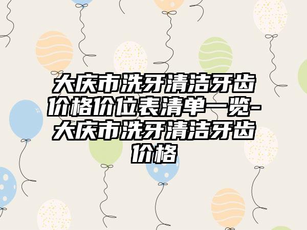 大庆市洗牙清洁牙齿价格价位表清单一览-大庆市洗牙清洁牙齿价格