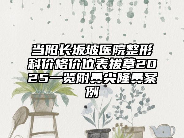 当阳长坂坡医院整形科价格价位表拔草2025一览附鼻尖隆鼻案例