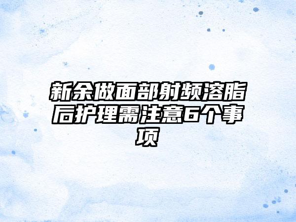 新余做面部射频溶脂后护理需注意6个事项