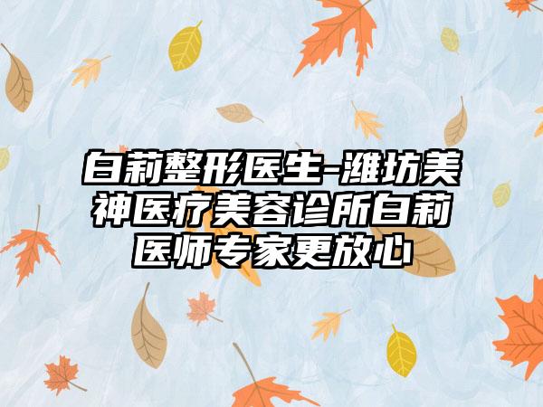 白莉整形医生-潍坊美神医疗美容诊所白莉医师专家更放心