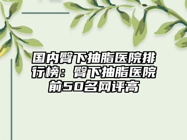 国内臀下抽脂医院排行榜：臀下抽脂医院前50名网评高