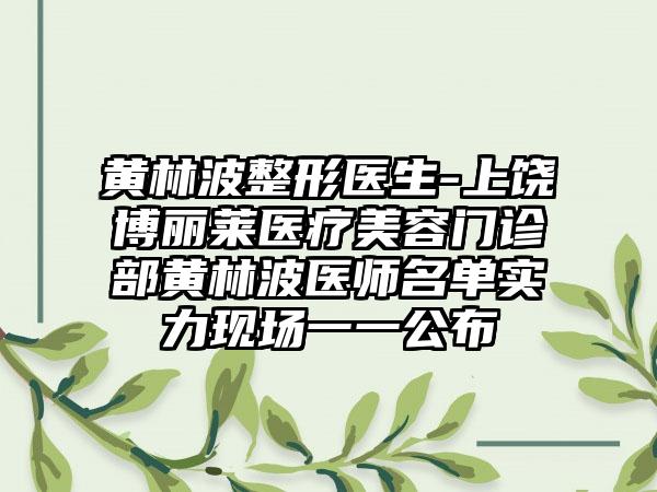 黄林波整形医生-上饶博丽莱医疗美容门诊部黄林波医师名单实力现场一一公布