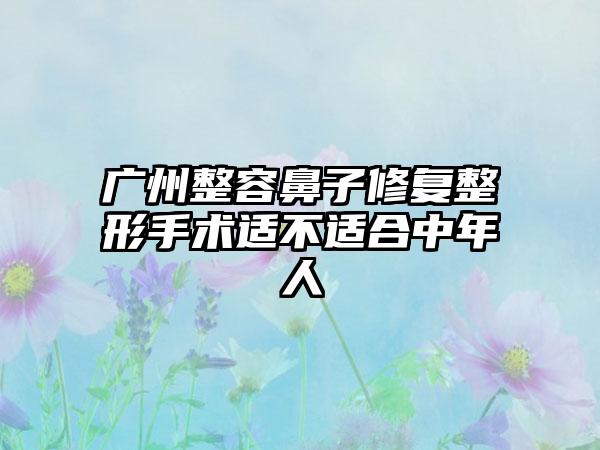 广州整容鼻子修复整形手术适不适合中年人