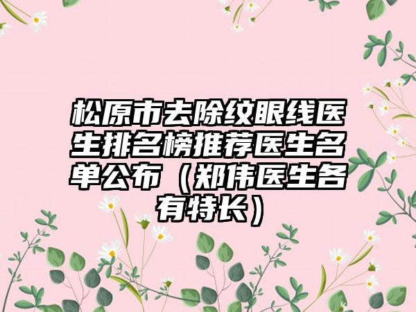 松原市去除纹眼线医生排名榜推荐医生名单公布（郑伟医生各有特长）