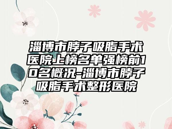 淄博市脖子吸脂手术医院上榜名单强榜前10名概况-淄博市脖子吸脂手术整形医院